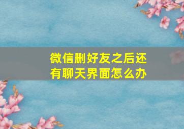 微信删好友之后还有聊天界面怎么办