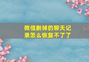 微信删掉的聊天记录怎么恢复不了了