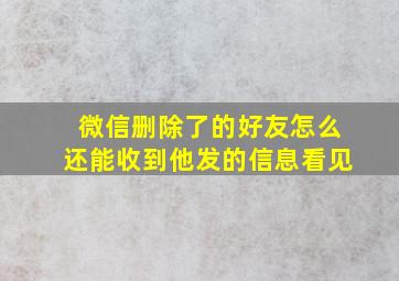 微信删除了的好友怎么还能收到他发的信息看见