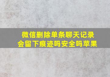 微信删除单条聊天记录会留下痕迹吗安全吗苹果