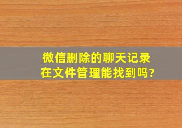 微信删除的聊天记录在文件管理能找到吗?