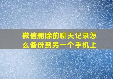 微信删除的聊天记录怎么备份到另一个手机上