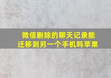 微信删除的聊天记录能迁移到另一个手机吗苹果