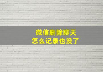 微信删除聊天怎么记录也没了