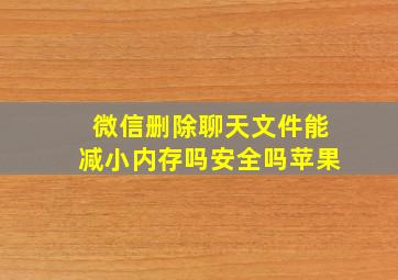 微信删除聊天文件能减小内存吗安全吗苹果