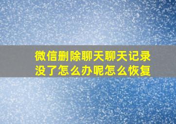 微信删除聊天聊天记录没了怎么办呢怎么恢复