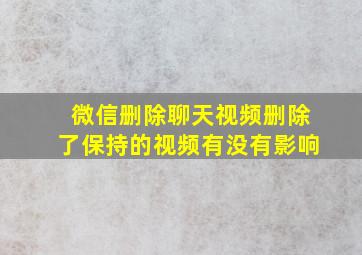 微信删除聊天视频删除了保持的视频有没有影响