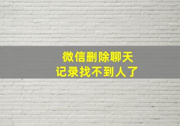 微信删除聊天记录找不到人了