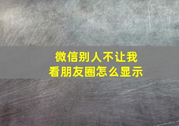 微信别人不让我看朋友圈怎么显示