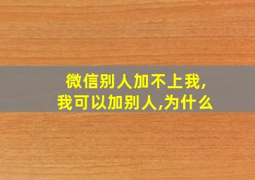 微信别人加不上我,我可以加别人,为什么