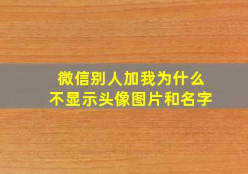 微信别人加我为什么不显示头像图片和名字