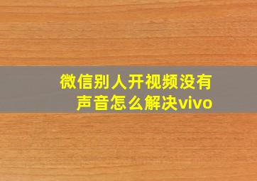 微信别人开视频没有声音怎么解决vivo