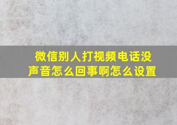 微信别人打视频电话没声音怎么回事啊怎么设置