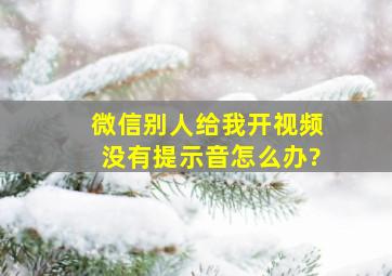 微信别人给我开视频没有提示音怎么办?