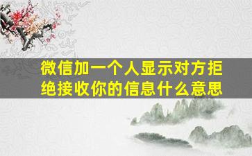 微信加一个人显示对方拒绝接收你的信息什么意思