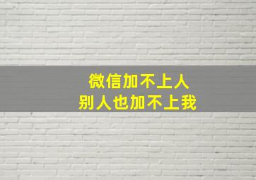 微信加不上人别人也加不上我