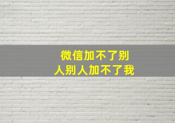 微信加不了别人别人加不了我