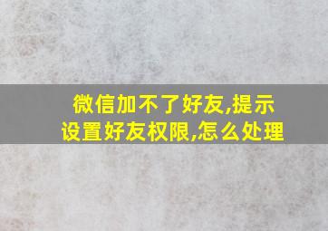 微信加不了好友,提示设置好友权限,怎么处理