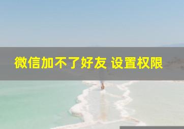 微信加不了好友 设置权限