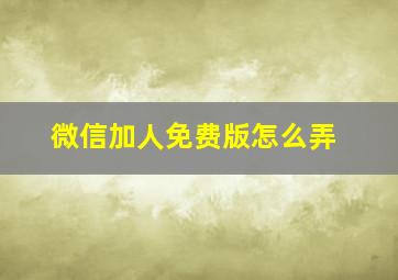 微信加人免费版怎么弄