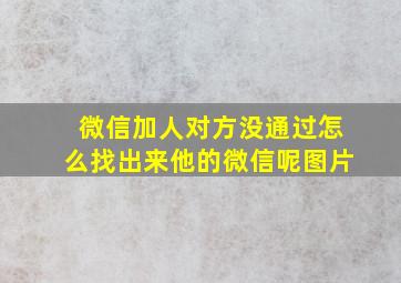 微信加人对方没通过怎么找出来他的微信呢图片