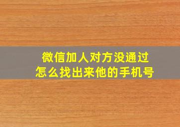 微信加人对方没通过怎么找出来他的手机号