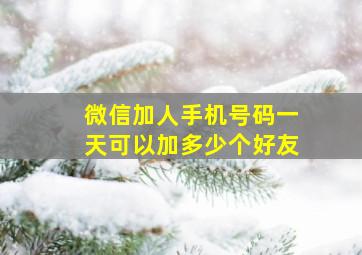 微信加人手机号码一天可以加多少个好友