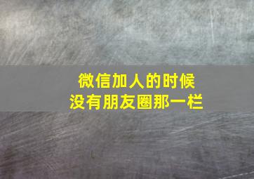 微信加人的时候没有朋友圈那一栏