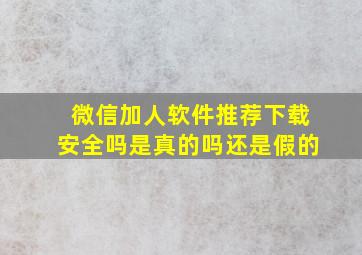 微信加人软件推荐下载安全吗是真的吗还是假的