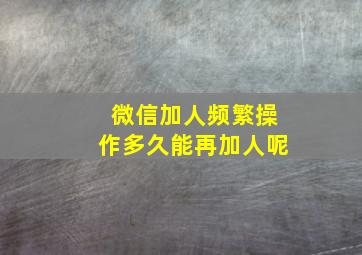 微信加人频繁操作多久能再加人呢