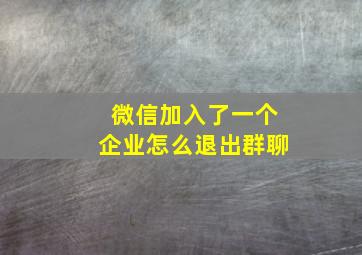 微信加入了一个企业怎么退出群聊