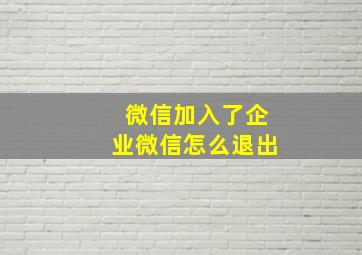 微信加入了企业微信怎么退出