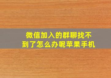 微信加入的群聊找不到了怎么办呢苹果手机