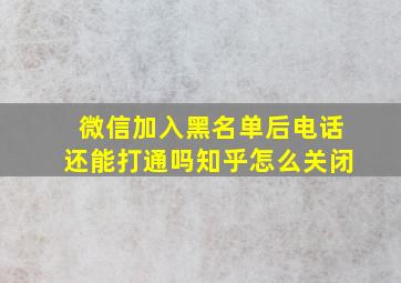 微信加入黑名单后电话还能打通吗知乎怎么关闭