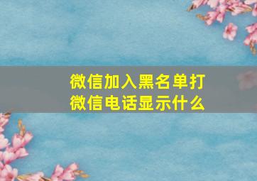 微信加入黑名单打微信电话显示什么