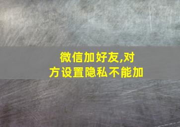 微信加好友,对方设置隐私不能加