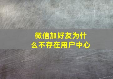 微信加好友为什么不存在用户中心