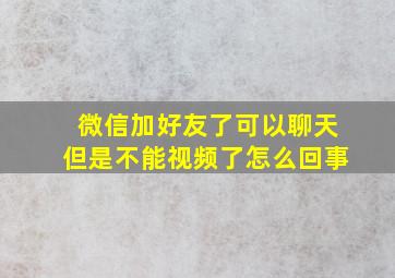 微信加好友了可以聊天但是不能视频了怎么回事