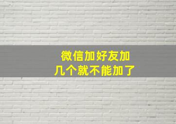 微信加好友加几个就不能加了