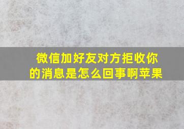 微信加好友对方拒收你的消息是怎么回事啊苹果