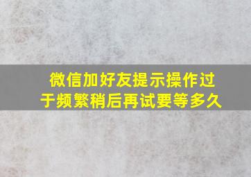 微信加好友提示操作过于频繁稍后再试要等多久