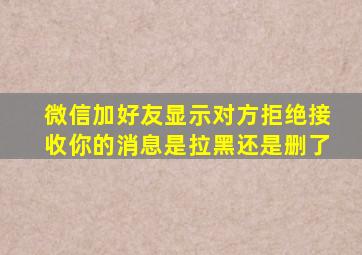 微信加好友显示对方拒绝接收你的消息是拉黑还是删了