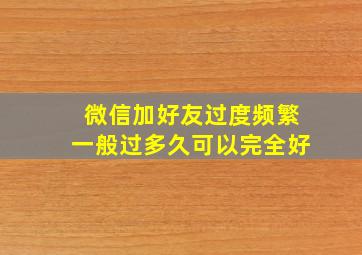 微信加好友过度频繁一般过多久可以完全好