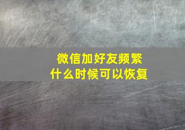 微信加好友频繁什么时候可以恢复