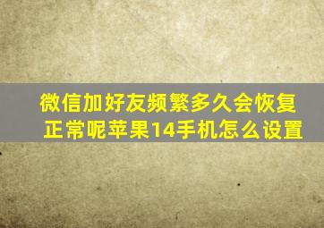 微信加好友频繁多久会恢复正常呢苹果14手机怎么设置