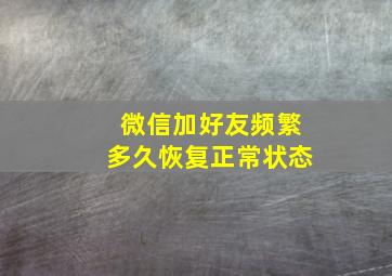 微信加好友频繁多久恢复正常状态