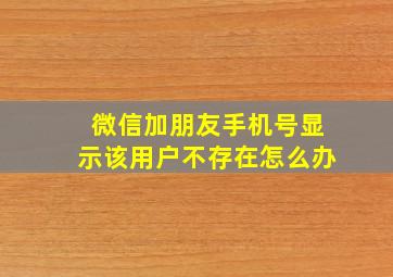 微信加朋友手机号显示该用户不存在怎么办