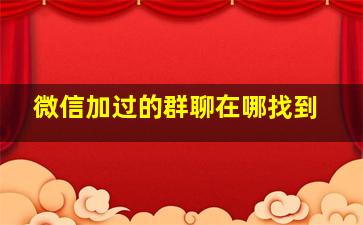 微信加过的群聊在哪找到