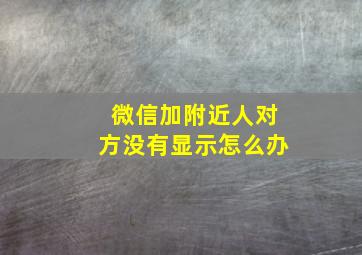 微信加附近人对方没有显示怎么办