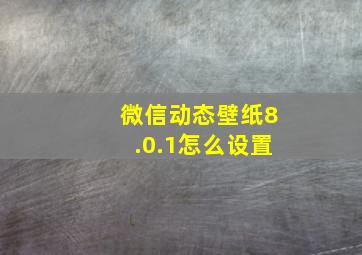 微信动态壁纸8.0.1怎么设置